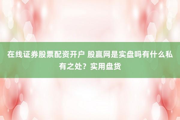 在线证券股票配资开户 股赢网是实盘吗有什么私有之处?实用盘货