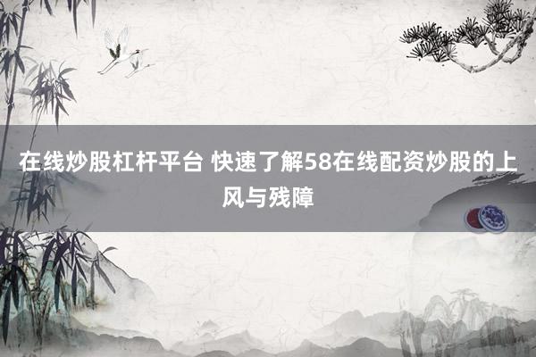 在线炒股杠杆平台 快速了解58在线配资炒股的上风与残障
