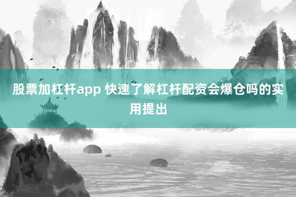 股票加杠杆app 快速了解杠杆配资会爆仓吗的实用提出