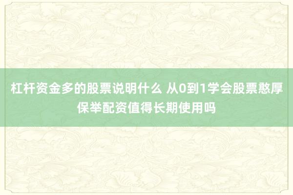 杠杆资金多的股票说明什么 从0到1学会股票憨厚保举配资值得长期使用吗
