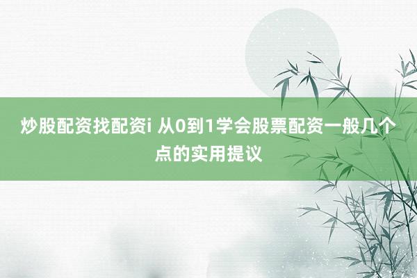 炒股配资找配资i 从0到1学会股票配资一般几个点的实用提议