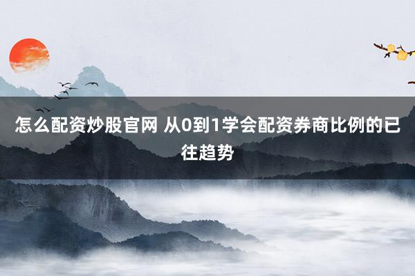 怎么配资炒股官网 从0到1学会配资券商比例的已往趋势