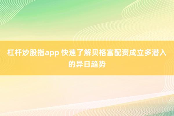 杠杆炒股指app 快速了解贝格富配资成立多潜入的异日趋势