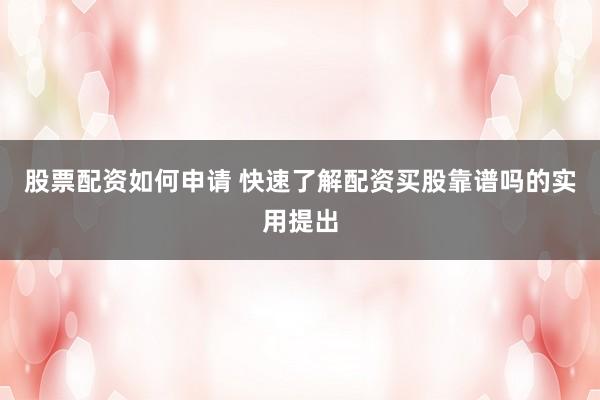 股票配资如何申请 快速了解配资买股靠谱吗的实用提出