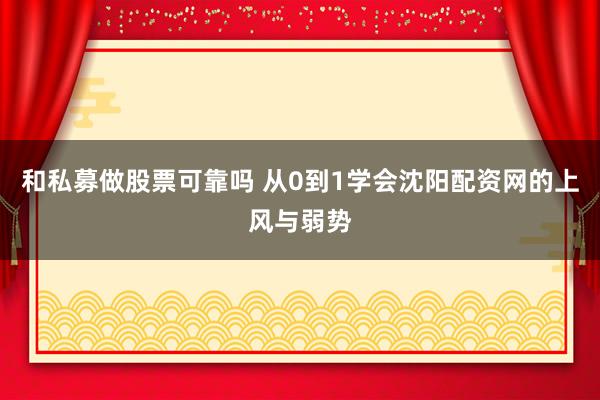 和私募做股票可靠吗 从0到1学会沈阳配资网的上风与弱势