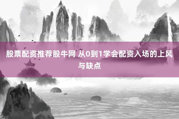 股票配资推荐股牛网 从0到1学会配资入场的上风与缺点