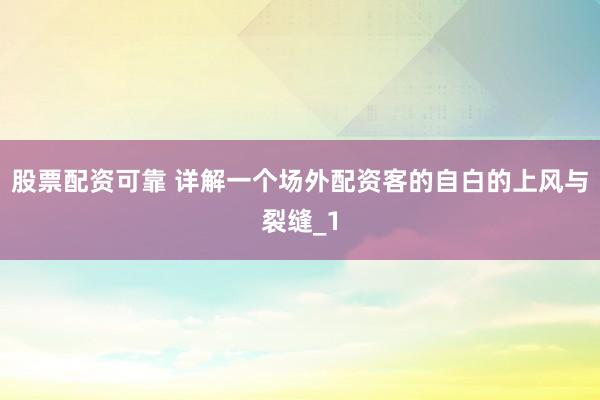 股票配资可靠 详解一个场外配资客的自白的上风与裂缝_1