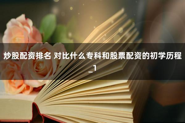 炒股配资排名 对比什么专科和股票配资的初学历程_1