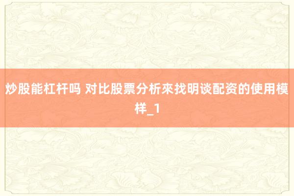 炒股能杠杆吗 对比股票分析來找明谈配资的使用模样_1