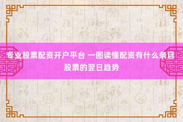 专业股票配资开户平台 一图读懂配资有什么条目 股票的翌日趋势