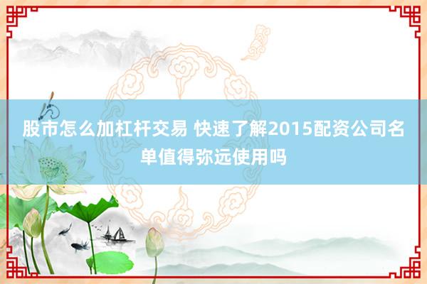 股市怎么加杠杆交易 快速了解2015配资公司名单值得弥远使用吗