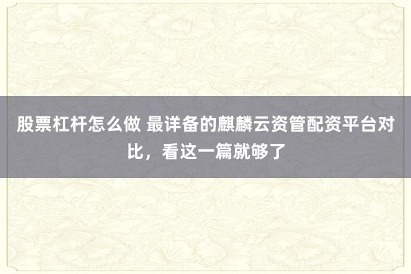 股票杠杆怎么做 最详备的麒麟云资管配资平台对比，看这一篇就够了