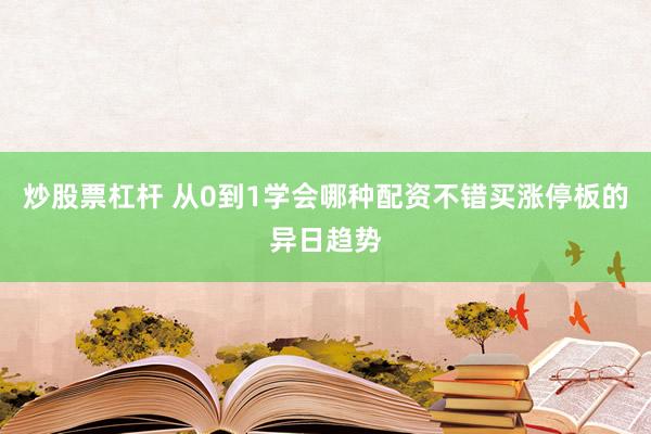 炒股票杠杆 从0到1学会哪种配资不错买涨停板的异日趋势