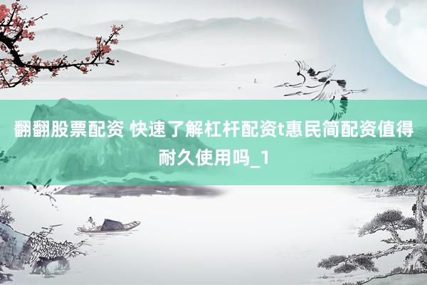 翻翻股票配资 快速了解杠杆配资t惠民简配资值得耐久使用吗_1