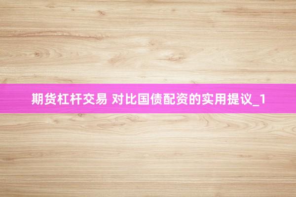 期货杠杆交易 对比国债配资的实用提议_1