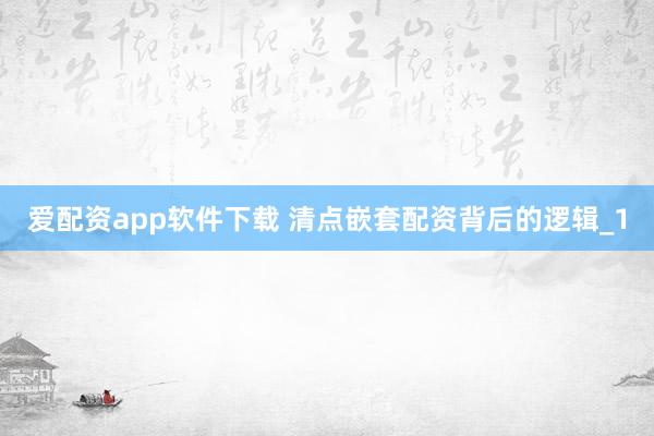 爱配资app软件下载 清点嵌套配资背后的逻辑_1