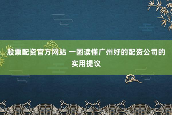 股票配资官方网站 一图读懂广州好的配资公司的实用提议